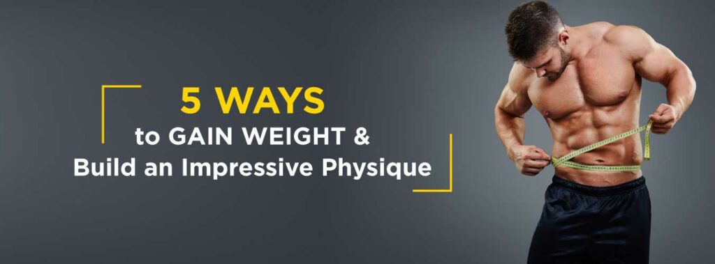 5 Ways to Gain Weight and Build an Impressive Physique